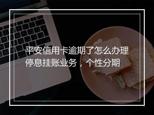平安信用卡逾期了怎么办理停息挂账业务，个性分期
