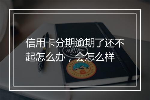 信用卡分期逾期了还不起怎么办，会怎么样