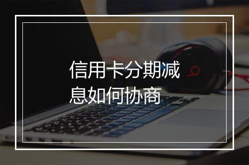 信用卡分期减息如何协商