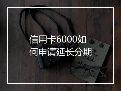 信用卡6000如何申请延长分期