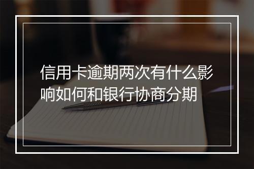 信用卡逾期两次有什么影响如何和银行协商分期