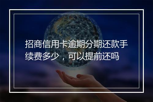 招商信用卡逾期分期还款手续费多少，可以提前还吗