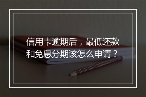 信用卡逾期后，最低还款和免息分期该怎么申请？