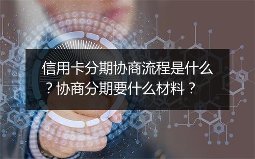 信用卡分期协商流程是什么？协商分期要什么材料？