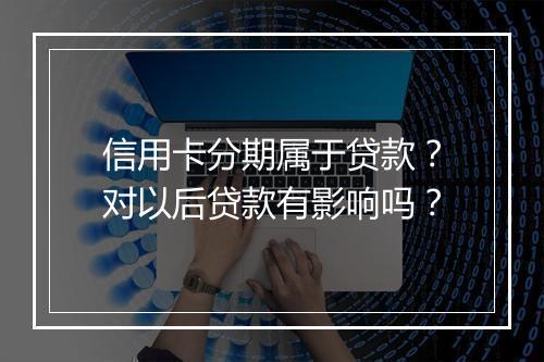 信用卡分期属于贷款？对以后贷款有影响吗？