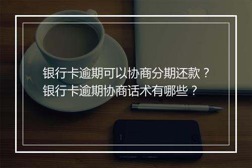 银行卡逾期可以协商分期还款？银行卡逾期协商话术有哪些？