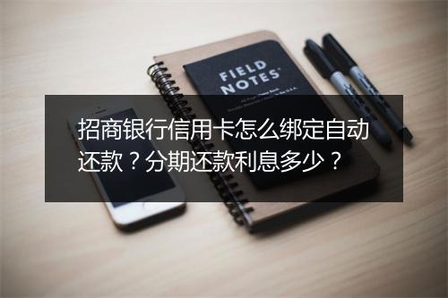 招商银行信用卡怎么绑定自动还款？分期还款利息多少？