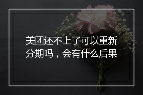 美团还不上了可以重新分期吗，会有什么后果