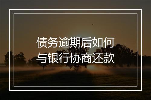 债务逾期后如何与银行协商还款