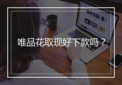 唯品花取现好下款吗？