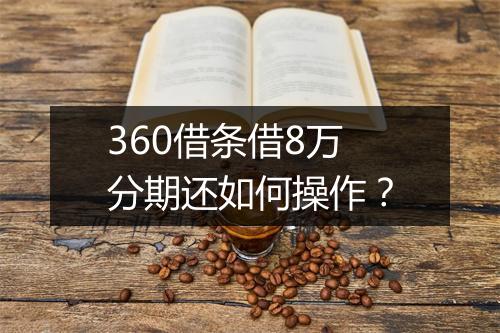 360借条借8万分期还如何操作？