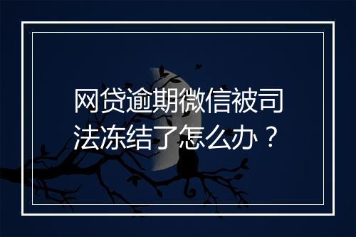 网贷逾期微信被司法冻结了怎么办？