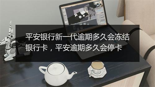 平安银行新一代逾期多久会冻结银行卡，平安逾期多久会停卡