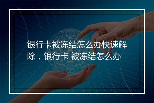 银行卡被冻结怎么办快速解除，银行卡 被冻结怎么办