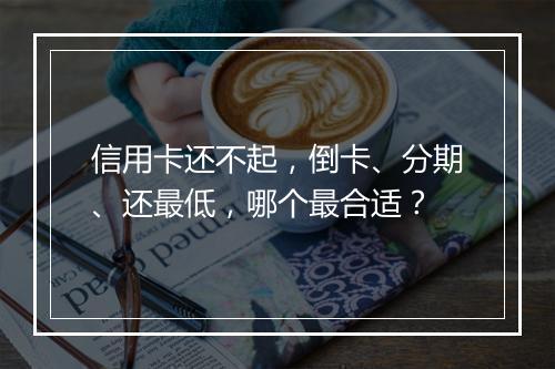 信用卡还不起，倒卡、分期、还最低，哪个最合适？