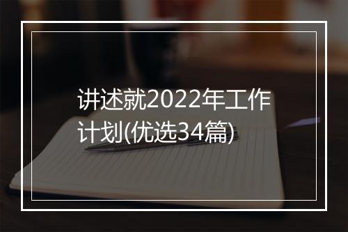 讲述就2022年工作计划(优选34篇)