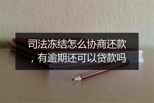 司法冻结怎么协商还款，有逾期还可以贷款吗