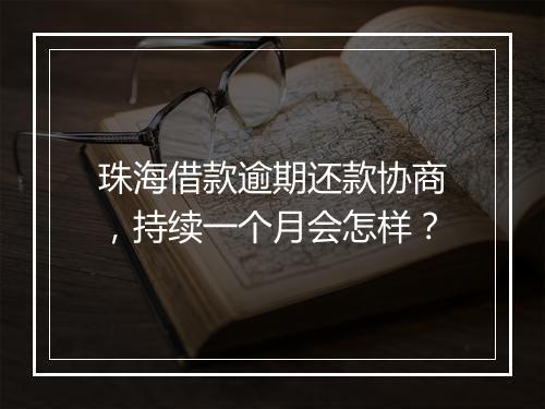 珠海借款逾期还款协商，持续一个月会怎样？