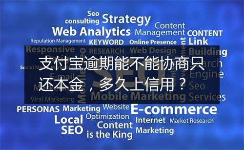 支付宝逾期能不能协商只还本金，多久上信用？