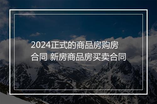 2024正式的商品房购房合同 新房商品房买卖合同