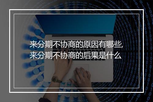 来分期不协商的原因有哪些,来分期不协商的后果是什么