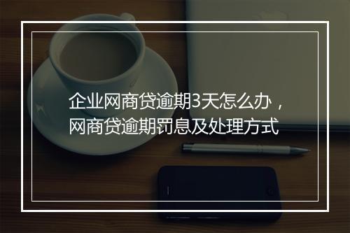企业网商贷逾期3天怎么办，网商贷逾期罚息及处理方式