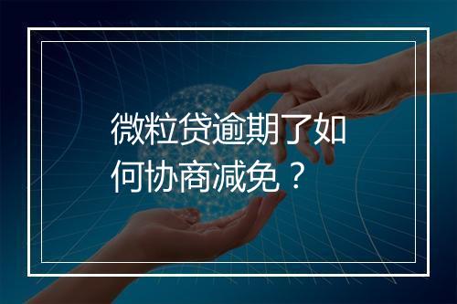 微粒贷逾期了如何协商减免？