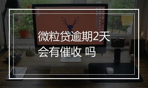 微粒贷逾期2天会有催收 吗
