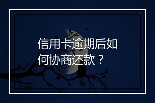 信用卡逾期后如何协商还款？