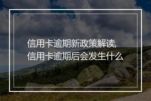 信用卡逾期新政策解读,信用卡逾期后会发生什么