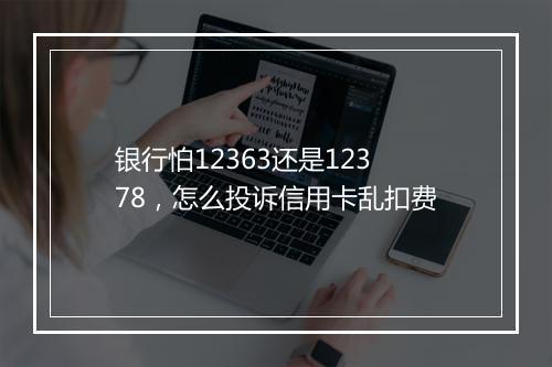 银行怕12363还是12378，怎么投诉信用卡乱扣费