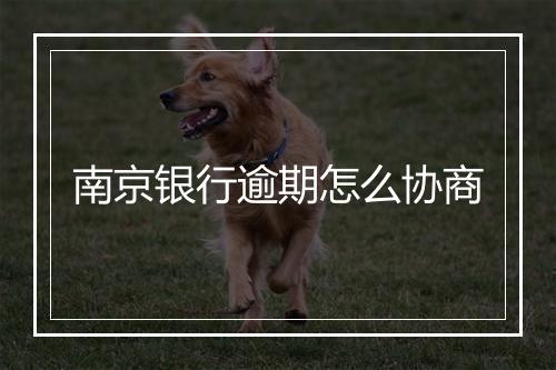 南京银行逾期怎么协商