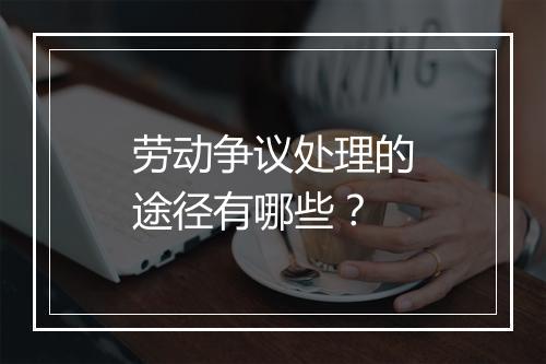 劳动争议处理的途径有哪些？