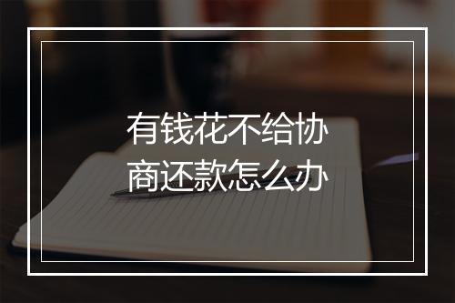 有钱花不给协商还款怎么办