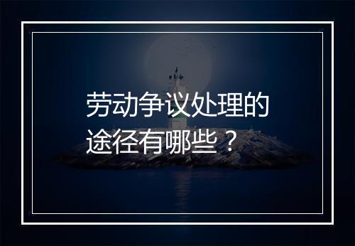 劳动争议处理的途径有哪些？