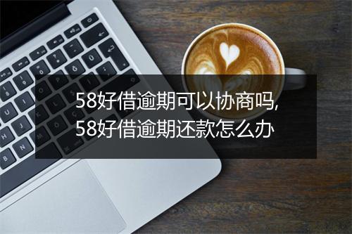 58好借逾期可以协商吗,58好借逾期还款怎么办