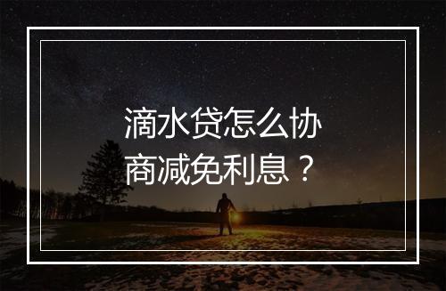 滴水贷怎么协商减免利息？