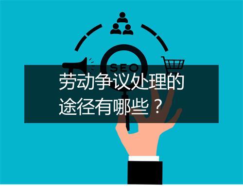 劳动争议处理的途径有哪些？