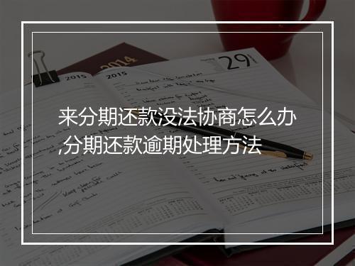 来分期还款没法协商怎么办,分期还款逾期处理方法