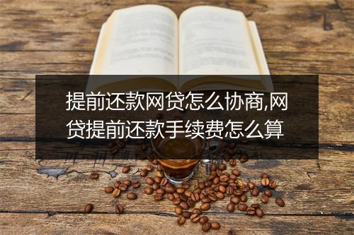 提前还款网贷怎么协商,网贷提前还款手续费怎么算