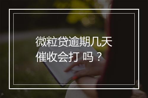 微粒贷逾期几天催收会打 吗？
