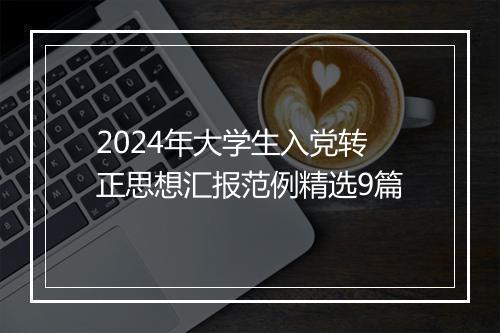 2024年大学生入党转正思想汇报范例精选9篇