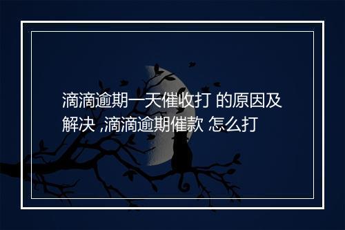 滴滴逾期一天催收打 的原因及解决 ,滴滴逾期催款 怎么打