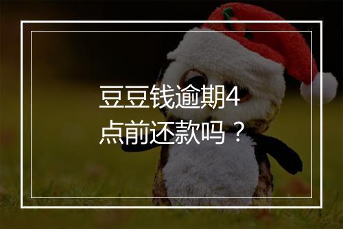豆豆钱逾期4点前还款吗？