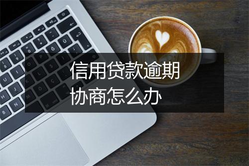 信用贷款逾期协商怎么办
