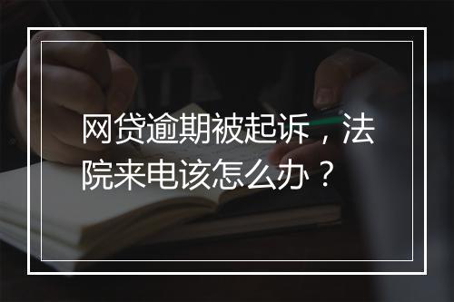网贷逾期被起诉，法院来电该怎么办？