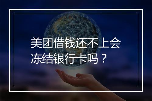 美团借钱还不上会冻结银行卡吗？