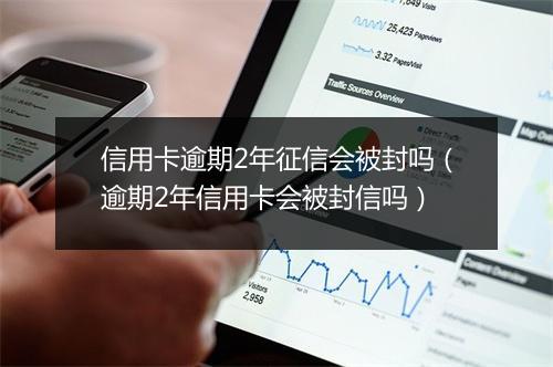 信用卡逾期2年征信会被封吗（逾期2年信用卡会被封信吗）