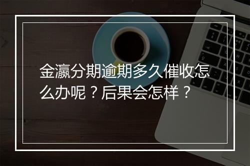 金瀛分期逾期多久催收怎么办呢？后果会怎样？