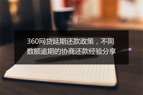 360网贷延期还款政策，不同数额逾期的协商还款经验分享